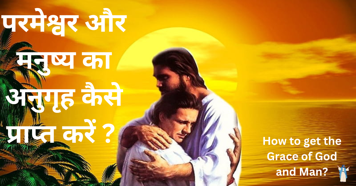 परमेश्वर और मनुष्य का अनुगृह कैसे प्राप्त करें?
